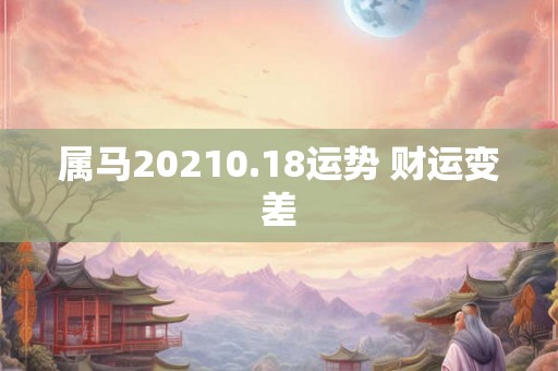属马20210.18运势 财运变差