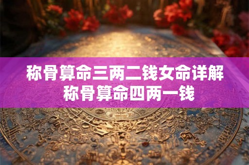 称骨算命三两二钱女命详解  称骨算命四两一钱