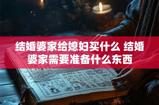 结婚婆家给媳妇买什么 结婚婆家需要准备什么东西