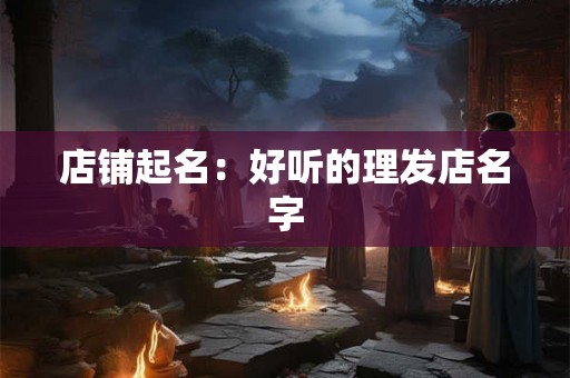 店铺起名：好听的理发店名字