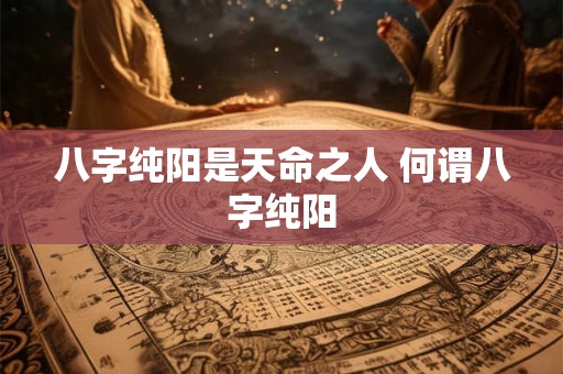 八字纯阳是天命之人 何谓八字纯阳