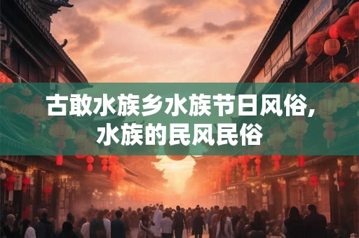 古敢水族乡水族节日风俗,水族的民风民俗