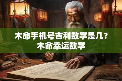 木命手机号吉利数字是几？木命幸运数字