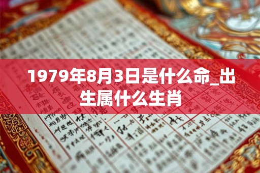 1979年8月3日是什么命_出生属什么生肖