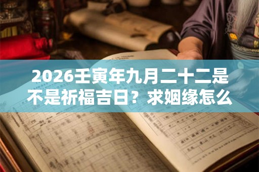 2026壬寅年九月二十二是不是祈福吉日？求姻缘怎么说