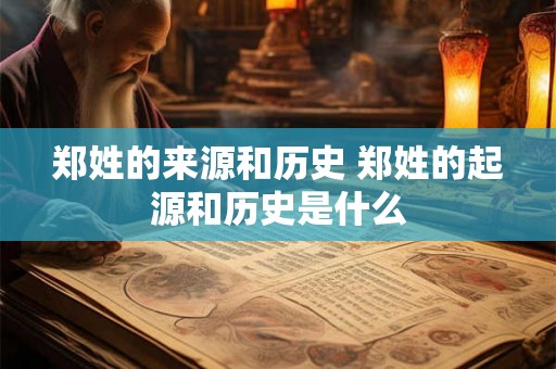 郑姓的来源和历史 郑姓的起源和历史是什么