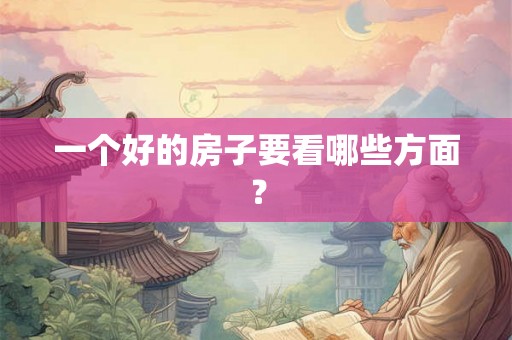 一个好的房子要看哪些方面？