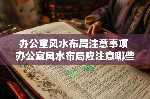 办公室风水布局注意事项 办公室风水布局应注意哪些事项