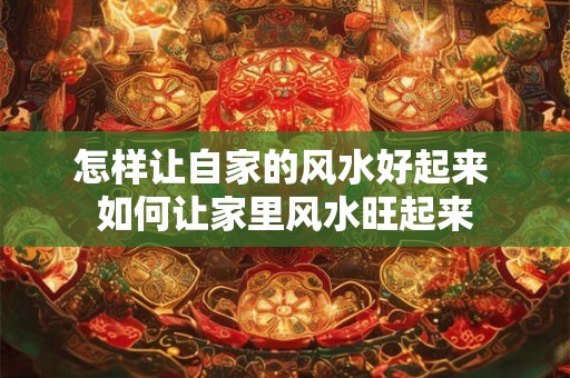 怎样让自家的风水好起来 如何让家里风水旺起来