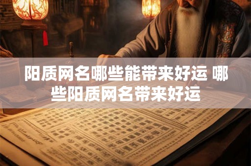 阳质网名哪些能带来好运 哪些阳质网名带来好运 阳质网名哪些能带来好运 哪些阳质网名带来好运