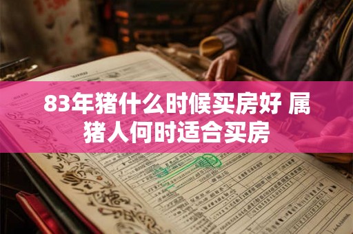 83年猪什么时候买房好 属猪人何时适合买房