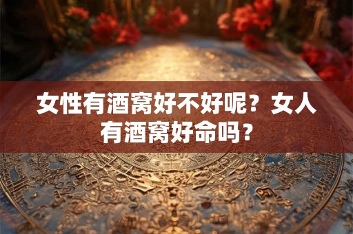 女性有酒窝好不好呢？女人有酒窝好命吗？