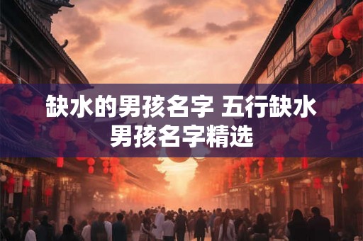 缺水的男孩名字 五行缺水男孩名字精选