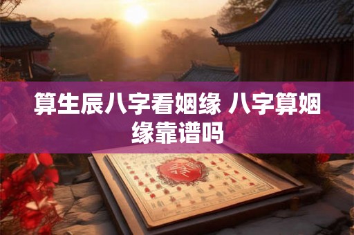 算生辰八字看姻缘 八字算姻缘靠谱吗
