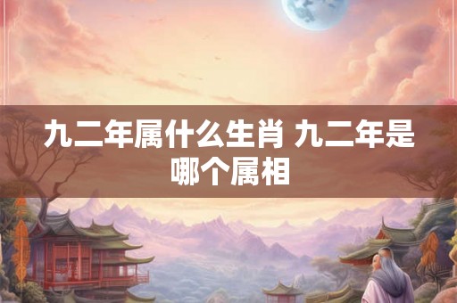 九二年属什么生肖 九二年是哪个属相
