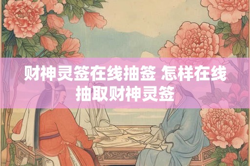 财神灵签在线抽签 怎样在线抽取财神灵签