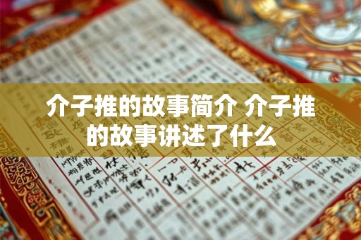 介子推的故事简介 介子推的故事讲述了什么 介子推的故事简介 介子推的故事讲述了什么
