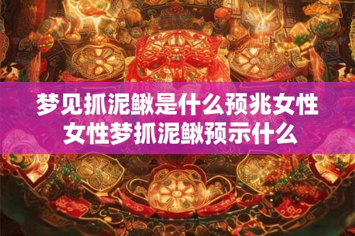 梦见抓泥鳅是什么预兆女性 女性梦抓泥鳅预示什么