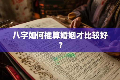 八字如何推算婚姻才比较好? 八字如何推算婚姻才比较好?