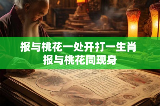 报与桃花一处开打一生肖 报与桃花同现身 报与桃花一处开打一生肖 报与桃花同现身