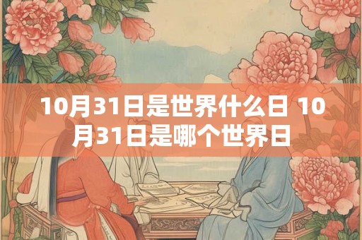 10月31日是世界什么日 10月31日是哪个世界日 10月31日是世界什么日 10月31日是哪个世界日