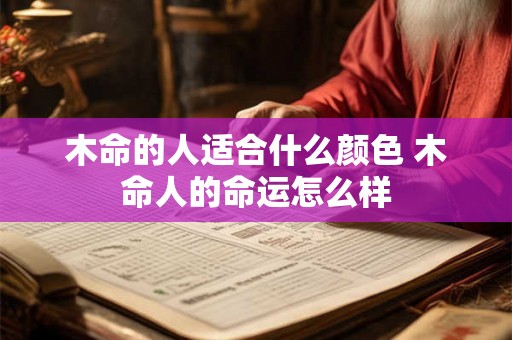 木命的人适合什么颜色 木命人的命运怎么样