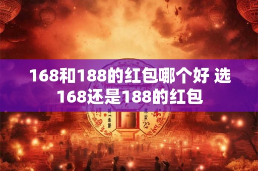 168和188的红包哪个好 选168还是188的红包 168和188的红包哪个好 选168还是188的红包