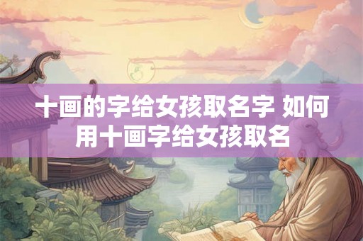 十画的字给女孩取名字 如何用十画字给女孩取名