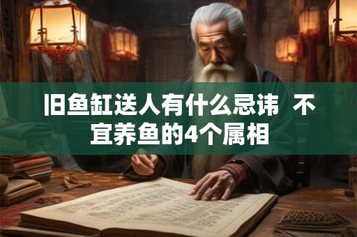 旧鱼缸送人有什么忌讳  不宜养鱼的4个属相