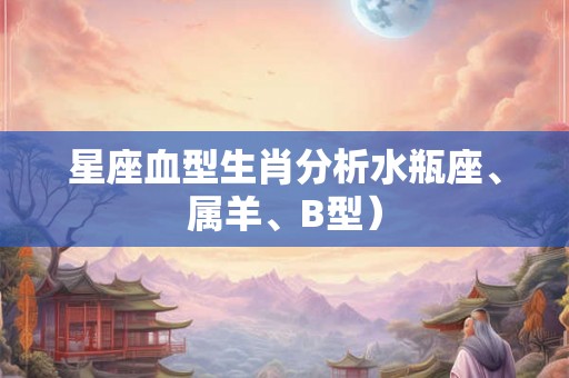 星座血型生肖分析水瓶座、属羊、B型）