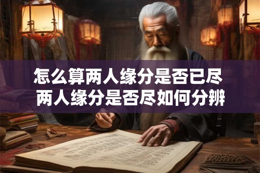 怎么算两人缘分是否已尽 两人缘分是否尽如何分辨