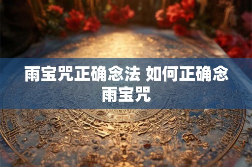 雨宝咒正确念法 如何正确念雨宝咒