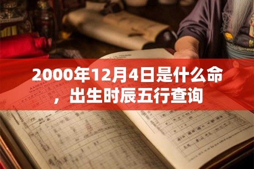 2000年12月4日是什么命，出生时辰五行查询