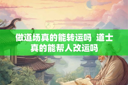做道场真的能转运吗  道士真的能帮人改运吗