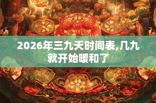 2026年三九天时间表,几九就开始暖和了