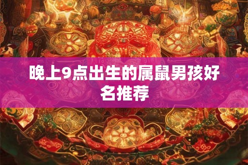 晚上9点出生的属鼠男孩好名推荐 晚上9点出生的属鼠男孩好名推荐