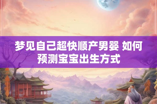 梦见自己超快顺产男婴 如何预测宝宝出生方式