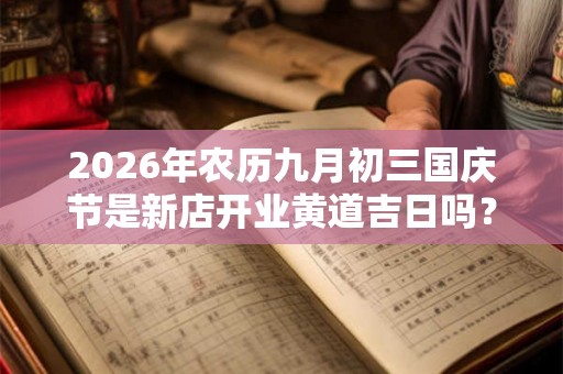 2026年农历九月初三国庆节是新店开业黄道吉日吗？