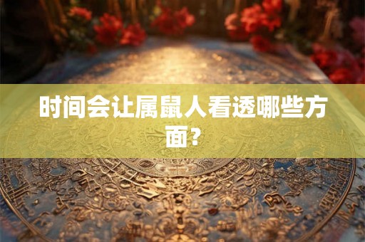 时间会让属鼠人看透哪些方面？