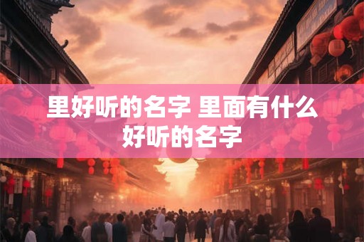 里好听的名字 里面有什么好听的名字