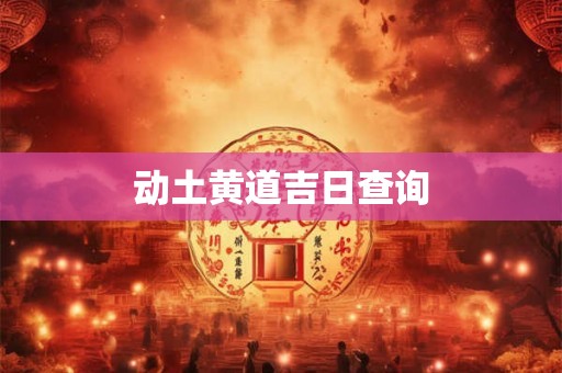 动土黄道吉日查询