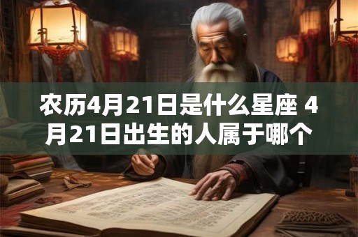 农历4月21日是什么星座 4月21日出生的人属于哪个星座 农历4月21日是什么星座 4月21日出生的人属于哪个星座