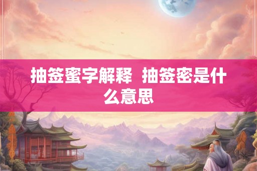 抽签蜜字解释  抽签密是什么意思