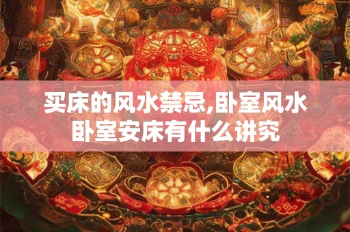 买床的风水禁忌,卧室风水卧室安床有什么讲究