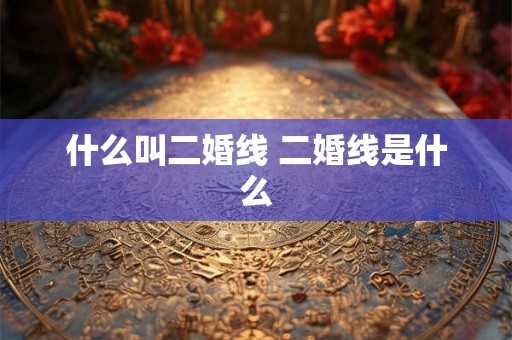 什么叫二婚线 二婚线是什么 什么叫二婚线 二婚线是什么