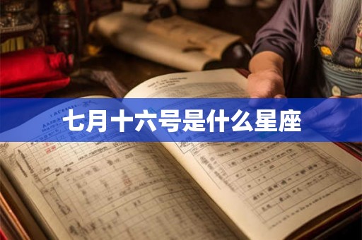 七月十六号是什么星座 七月十六号是什么星座