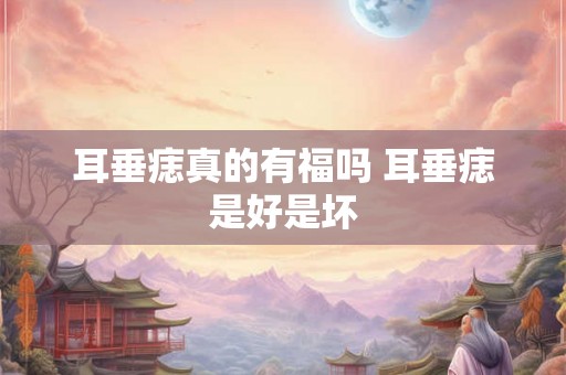 耳垂痣真的有福吗 耳垂痣是好是坏 耳垂痣真的有福吗 耳垂痣是好是坏
