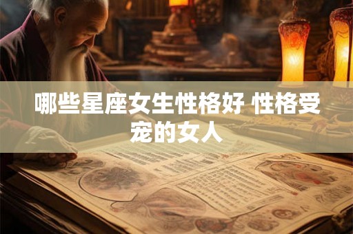 哪些星座女生性格好 性格受宠的女人