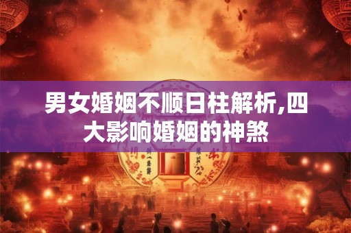 男女婚姻不顺日柱解析,四大影响婚姻的神煞