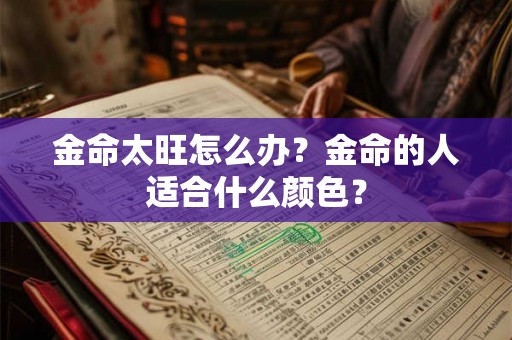 金命太旺怎么办？金命的人适合什么颜色？